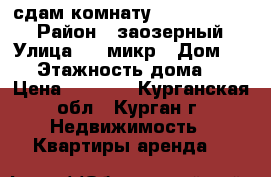 сдам комнату c 13/08/ 2017 › Район ­ заозерный › Улица ­ 6 микр › Дом ­ 15 › Этажность дома ­ 9 › Цена ­ 3 500 - Курганская обл., Курган г. Недвижимость » Квартиры аренда   